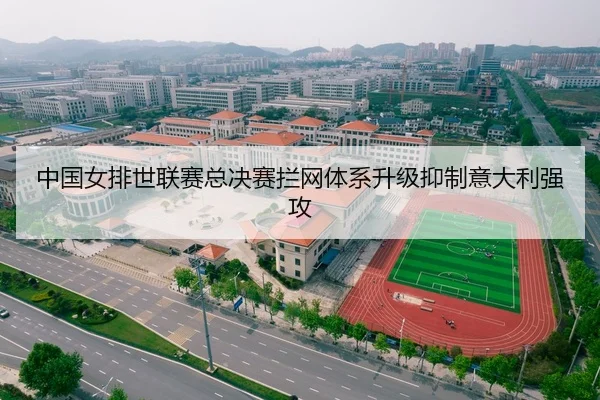 中国女排世联赛总决赛拦网体系升级抑制意大利强攻