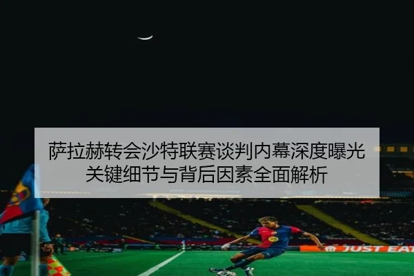 sa-la-he-zhuan-hui-sha-te-lian-sai-tan-pan-nei-mu-shen-du-bao-guang-guan-jian-xi-jie-yu-bei-hou-yin-su-quan-mian-jie-xi-2-568.jpg