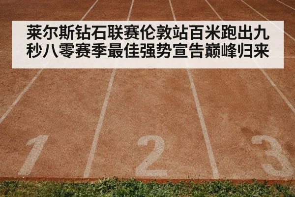 莱尔斯钻石联赛伦敦站百米跑出九秒八零赛季最佳强势宣告巅峰归来