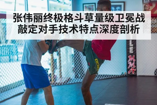 张伟丽终极格斗草量级卫冕战敲定对手技术特点深度剖析
