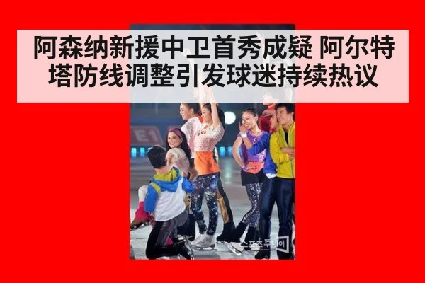 阿森纳新援中卫首秀成疑 阿尔特塔防线调整引发球迷持续热议